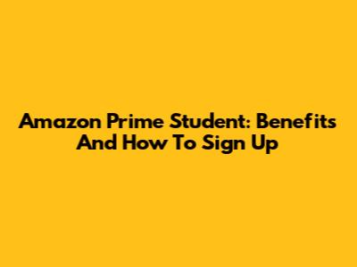 Amazon Prime Student: Benefits And How To Sign Up