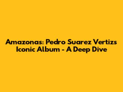 Amazonas: Pedro Suarez Vertiz's Iconic Album - A Deep Dive