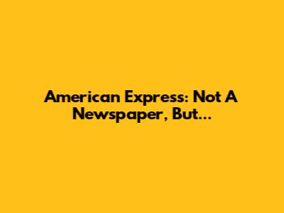 American Express: Not A Newspaper, But...