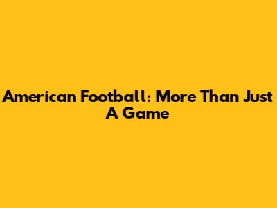 American Football: More Than Just A Game