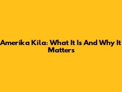 Amerika Kila: What It Is And Why It Matters