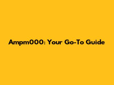 Ampm000: Your Go-To Guide