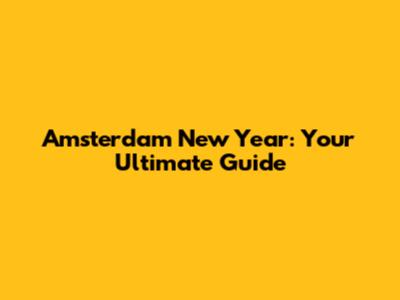 Amsterdam New Year: Your Ultimate Guide
