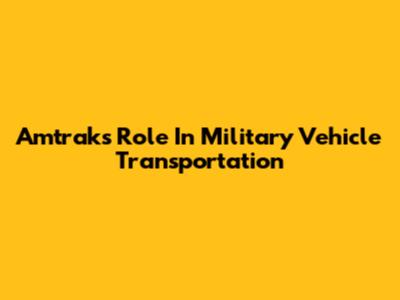 Amtrak's Role In Military Vehicle Transportation