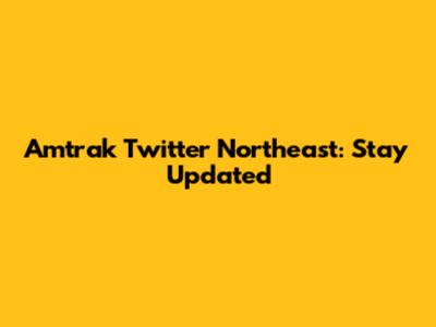 Amtrak Twitter Northeast: Stay Updated