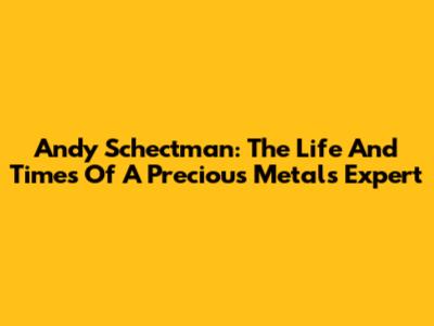 Andy Schectman: The Life And Times Of A Precious Metals Expert