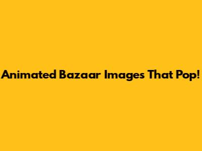 Animated Bazaar Images That Pop!