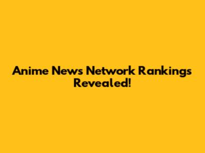 Anime News Network Rankings Revealed!