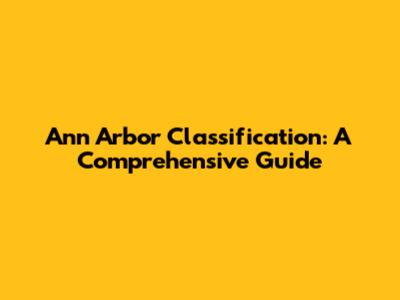 Ann Arbor Classification: A Comprehensive Guide