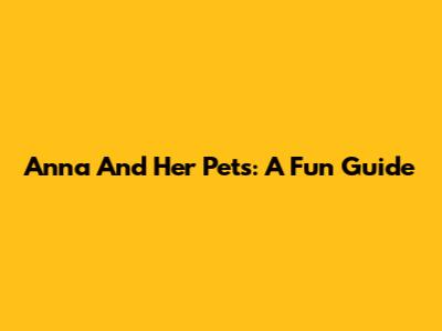 Anna And Her Pets: A Fun Guide