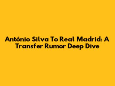 António Silva To Real Madrid: A Transfer Rumor Deep Dive