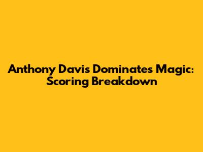 Anthony Davis Dominates Magic: Scoring Breakdown