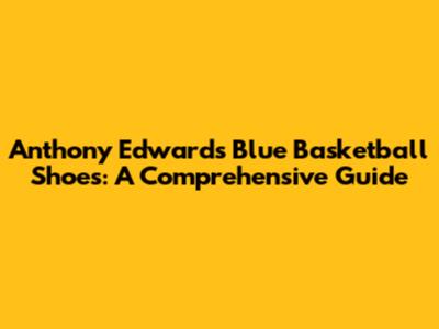 Anthony Edwards' Blue Basketball Shoes: A Comprehensive Guide