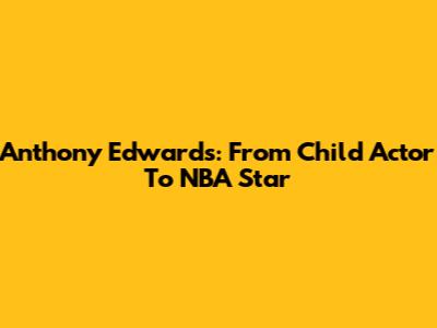 Anthony Edwards: From Child Actor To NBA Star