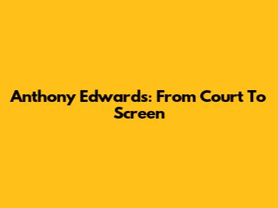 Anthony Edwards: From Court To Screen