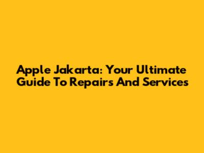 Apple Jakarta: Your Ultimate Guide To Repairs And Services