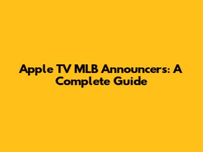 Apple TV MLB Announcers: A Complete Guide