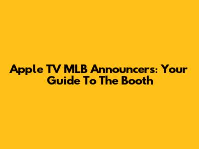 Apple TV MLB Announcers: Your Guide To The Booth