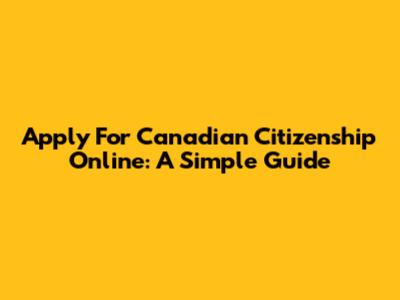 Apply For Canadian Citizenship Online: A Simple Guide