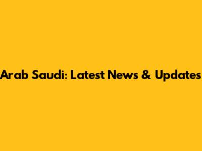 Arab Saudi: Latest News & Updates
