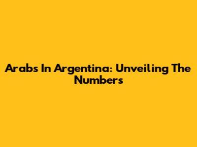 Arabs In Argentina: Unveiling The Numbers