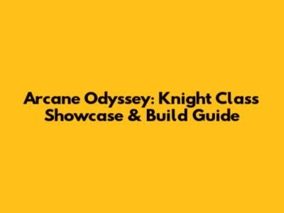 Arcane Odyssey: Knight Class Showcase & Build Guide