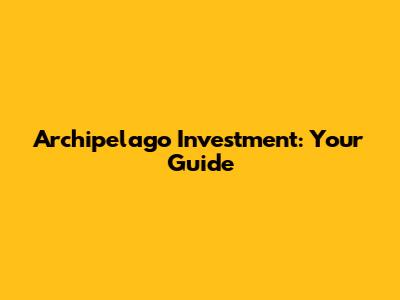 Archipelago Investment: Your Guide