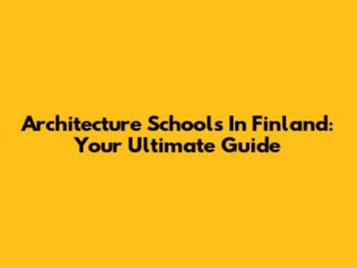 Architecture Schools In Finland: Your Ultimate Guide