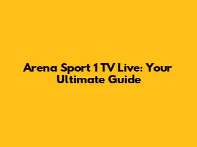 Arena Sport 1 TV Live: Your Ultimate Guide