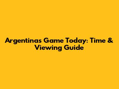 Argentina's Game Today: Time & Viewing Guide