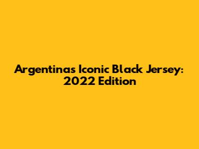 Argentina's Iconic Black Jersey: 2022 Edition