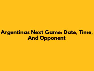 Argentina's Next Game: Date, Time, And Opponent