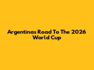 Argentina's Road To The 2026 World Cup