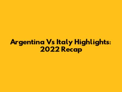 Argentina Vs Italy Highlights: 2022 Recap
