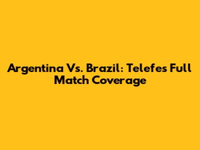 Argentina Vs. Brazil: Telefe's Full Match Coverage