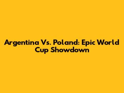 Argentina Vs. Poland: Epic World Cup Showdown