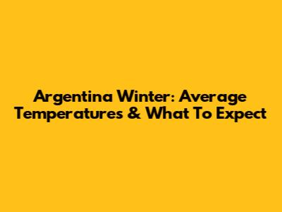 Argentina Winter: Average Temperatures & What To Expect