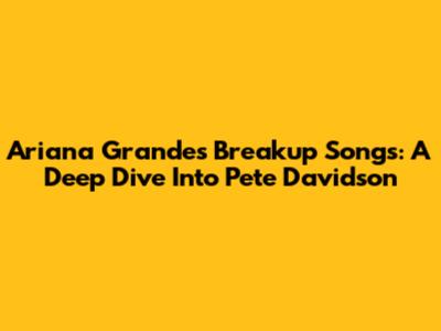 Ariana Grande's Breakup Songs: A Deep Dive Into Pete Davidson