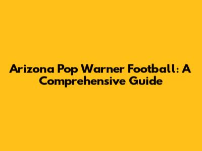 Arizona Pop Warner Football: A Comprehensive Guide
