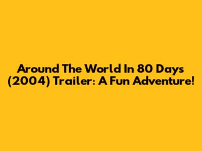 Around The World In 80 Days (2004) Trailer: A Fun Adventure!