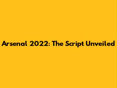 Arsenal 2022: The Script Unveiled