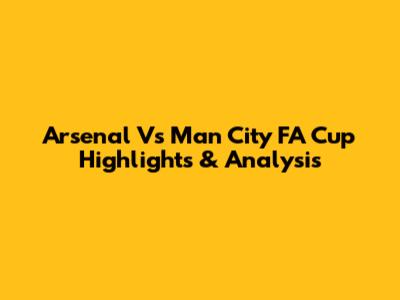 Arsenal Vs Man City FA Cup Highlights & Analysis
