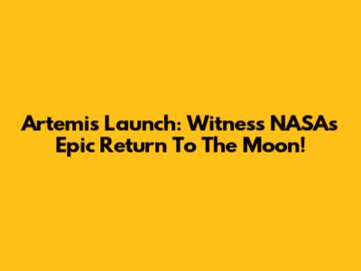 Artemis Launch: Witness NASA's Epic Return To The Moon!