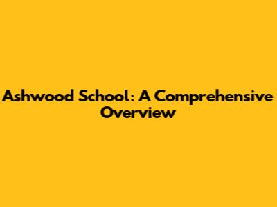 Ashwood School: A Comprehensive Overview