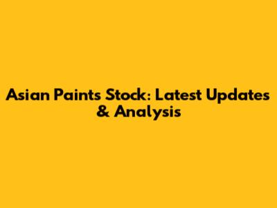 Asian Paints Stock: Latest Updates & Analysis
