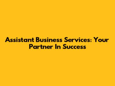 Assistant Business Services: Your Partner In Success