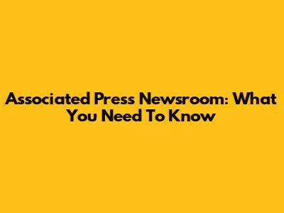 Associated Press Newsroom: What You Need To Know