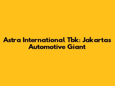 Astra International Tbk: Jakarta's Automotive Giant