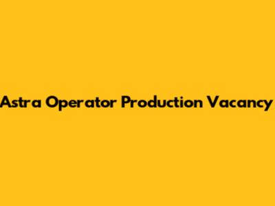 Astra Operator Production Vacancy