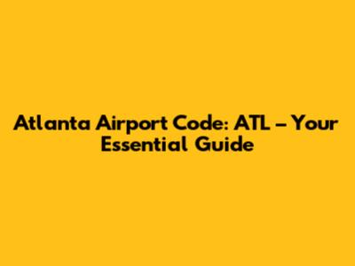Atlanta Airport Code: ATL – Your Essential Guide